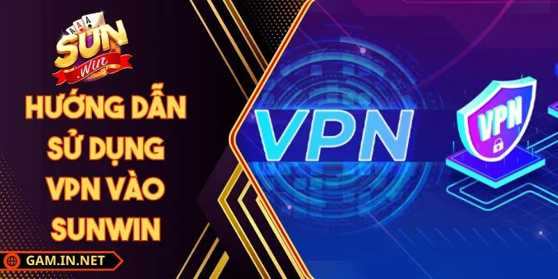 Hướng Dẫn Sử Dụng VPN Vào Sunwin Ổn Định Nhanh
